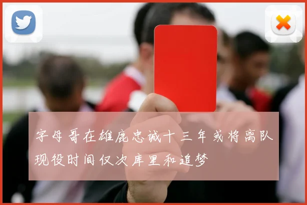 字母哥在雄鹿忠诚十三年或将离队现役时间仅次库里和追梦
