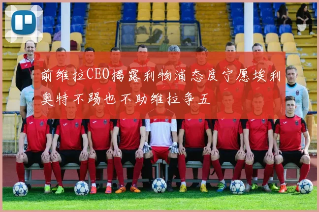前维拉CEO揭露利物浦态度宁愿埃利奥特不踢也不助维拉争五