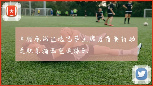 丰特承诺当选巴萨主席后首要行动是联系梅西重返球队