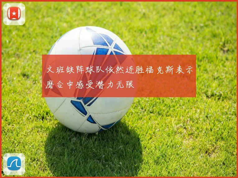 文班缺阵球队依然连胜福克斯表示磨合中感受潜力无限