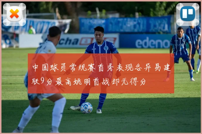 中国球员常规赛首秀表现各异易建联9分最高姚明首战却无得分
