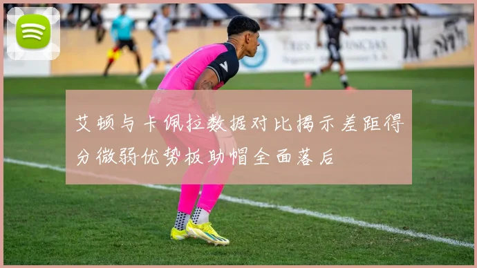 艾顿与卡佩拉数据对比揭示差距得分微弱优势板助帽全面落后