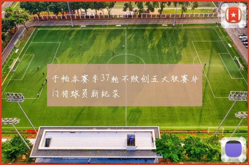 于帕本赛季37轮不败创五大联赛非门将球员新纪录
