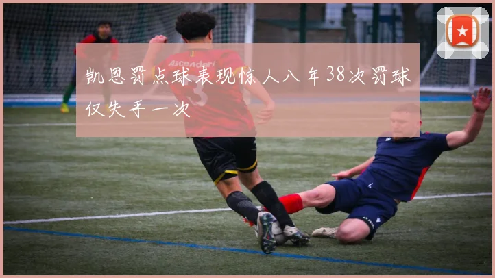 凯恩罚点球表现惊人八年38次罚球仅失手一次