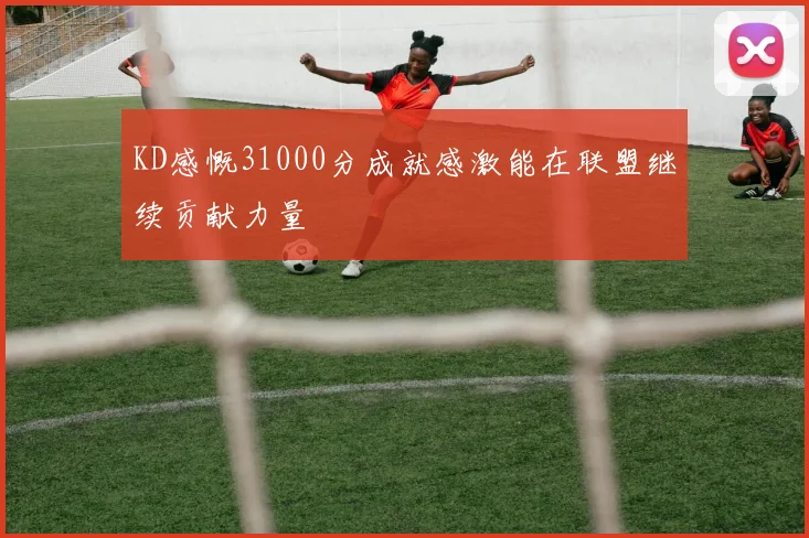 KD感慨31000分成就感激能在联盟继续贡献力量