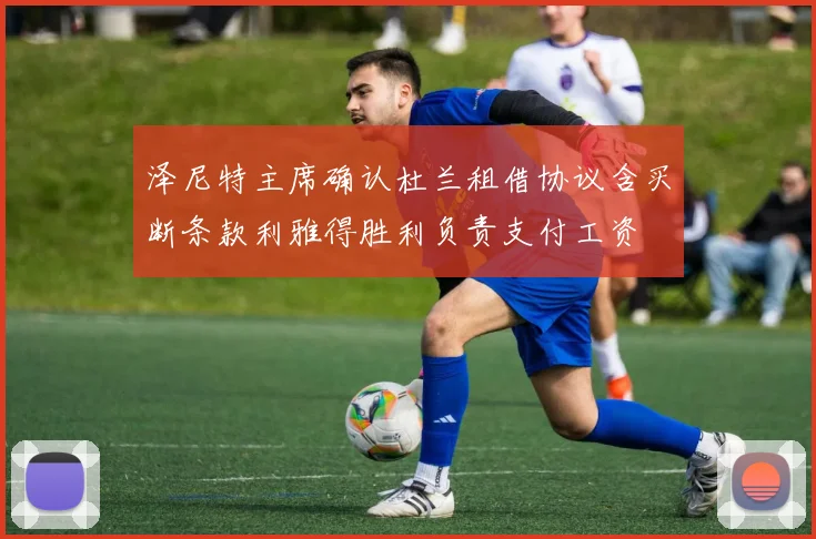 泽尼特主席确认杜兰租借协议含买断条款利雅得胜利负责支付工资