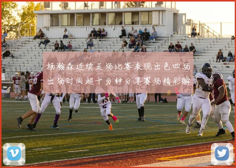 杨瀚森连续五场比赛表现出色四场出场时间超十分钟分享赛场精彩瞬间