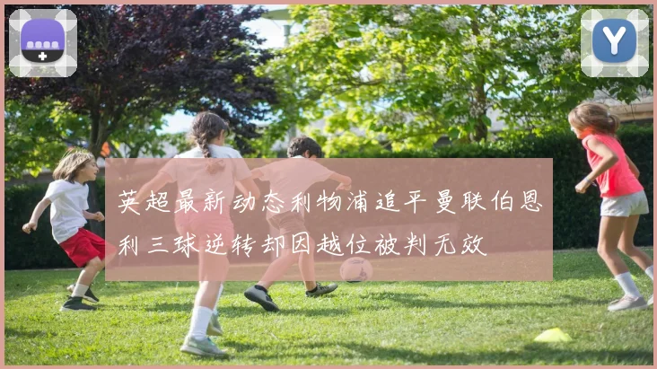 英超最新动态利物浦追平曼联伯恩利三球逆转却因越位被判无效