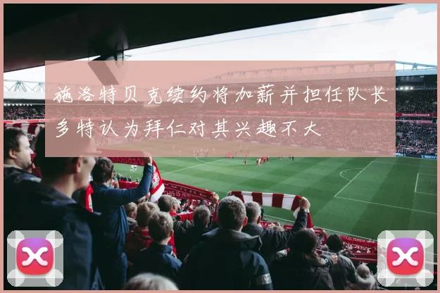 施洛特贝克续约将加薪并担任队长多特认为拜仁对其兴趣不大