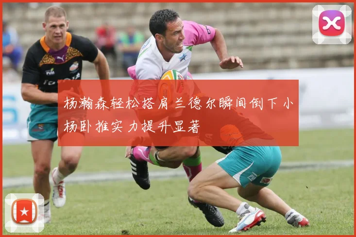 杨瀚森轻松搭肩兰德尔瞬间倒下小杨卧推实力提升显著