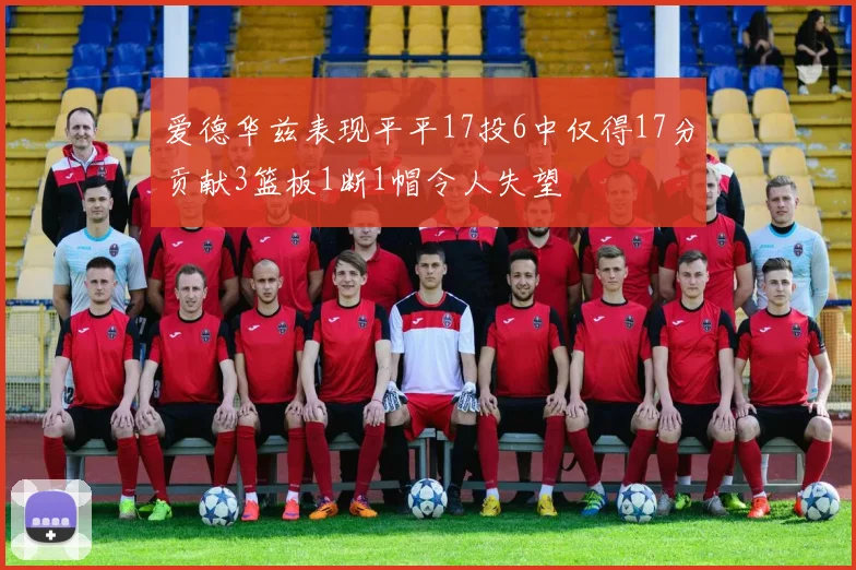 爱德华兹表现平平17投6中仅得17分贡献3篮板1断1帽令人失望