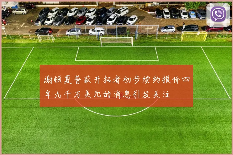 谢顿夏普获开拓者初步续约报价四年九千万美元的消息引发关注