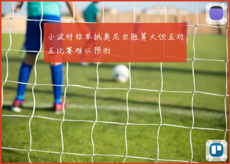 小波特称单挑奥尼尔胜算大但五对五比赛难以预测