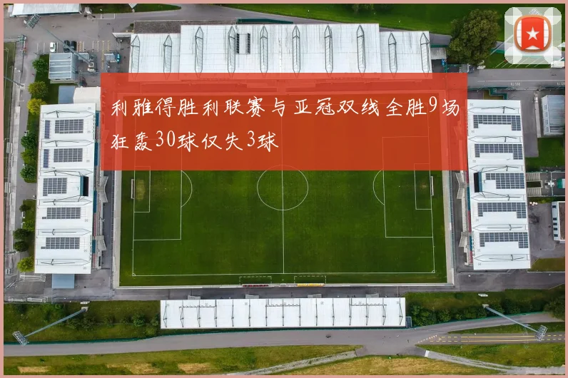 利雅得胜利联赛与亚冠双线全胜9场狂轰30球仅失3球
