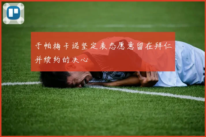 于帕梅卡诺坚定表态愿意留在拜仁并续约的决心