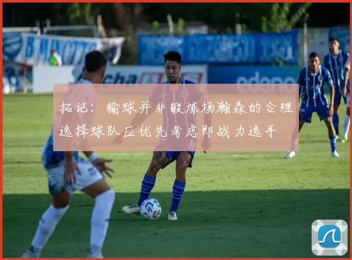 拓记：输球并非锻炼杨瀚森的合理选择球队应优先考虑即战力选手