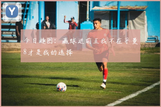 今日趣图：赢球进前五我不在乎曼8才是我的选择