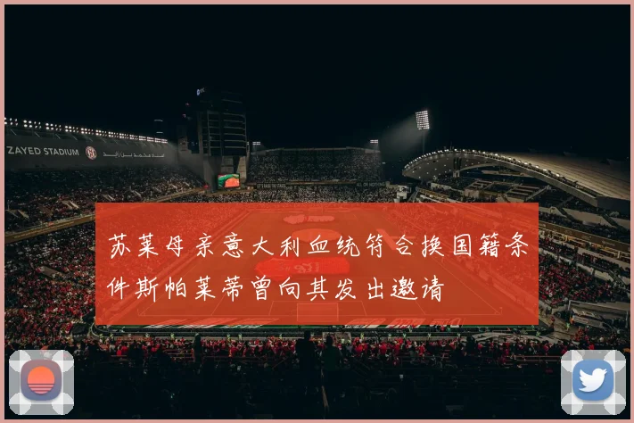 苏莱母亲意大利血统符合换国籍条件斯帕莱蒂曾向其发出邀请