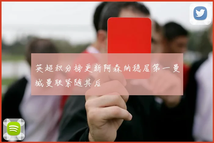 英超积分榜更新阿森纳稳居第一曼城曼联紧随其后
