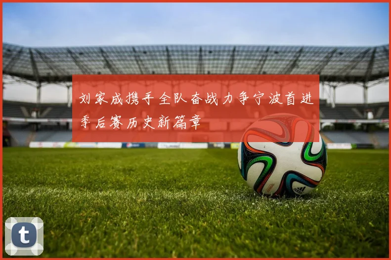 刘家成携手全队奋战力争宁波首进季后赛历史新篇章