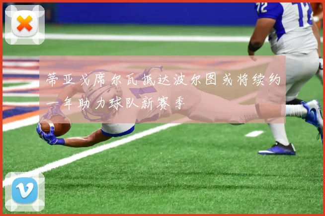 蒂亚戈席尔瓦抵达波尔图或将续约一年助力球队新赛季