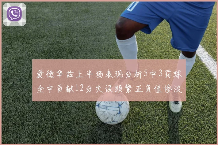 爱德华兹上半场表现分析5中3罚球全中贡献12分失误频繁正负值惨淡